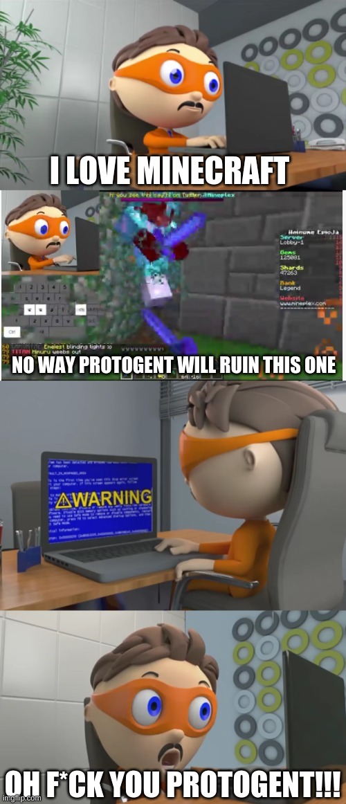 protogent | I LOVE MINECRAFT; NO WAY PROTOGENT WILL RUIN THIS ONE; OH F*CK YOU PROTOGENT!!! | image tagged in protogent plays minecraft and his game crashes | made w/ Imgflip meme maker