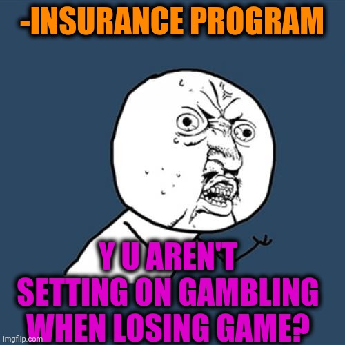 -Save my cash. | -INSURANCE PROGRAM; Y U AREN'T SETTING ON GAMBLING WHEN LOSING GAME? | image tagged in memes,y u no,health insurance,gambling,losing,endgame | made w/ Imgflip meme maker