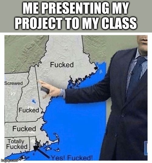 fooked | ME PRESENTING MY PROJECT TO MY CLASS | image tagged in weather forcast for next couple of hours maybe more | made w/ Imgflip meme maker