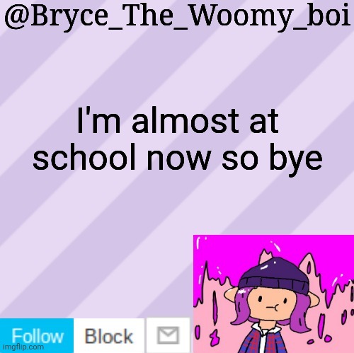 Bryce_The_Woomy_boi's new New NEW announcement template | I'm almost at school now so bye | image tagged in bryce_the_woomy_boi's new new new announcement template | made w/ Imgflip meme maker