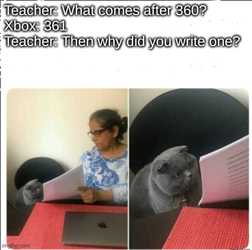 is this a repost? | Teacher: What comes after 360?
Xbox: 361
Teacher: Then why did you write one? | image tagged in memes,then why did you write,xbox | made w/ Imgflip meme maker