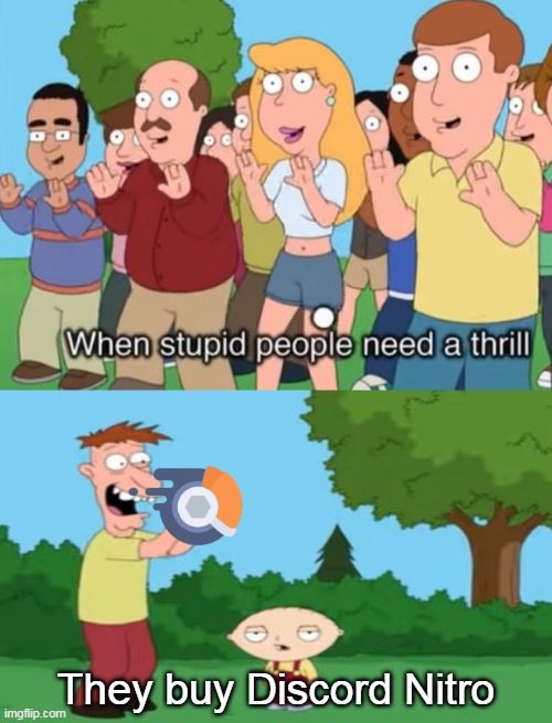 Discord Nitro is a waste of money, try to change my mind | They buy Discord Nitro | image tagged in discord,family guy,memes | made w/ Imgflip meme maker