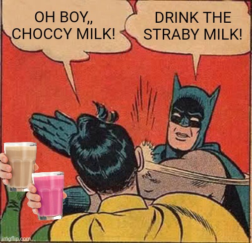 Choose your weapon | OH BOY,, CHOCCY MILK! DRINK THE STRABY MILK! | image tagged in memes,batman slapping robin,have some choccy milk,choccy milk,straby milk,have some milk | made w/ Imgflip meme maker