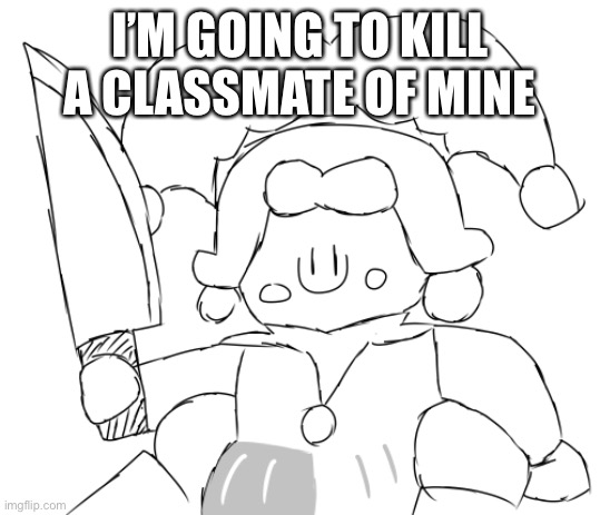 Its a joke | I’M GOING TO KILL A CLASSMATE OF MINE | image tagged in oh god ice juggler cookie has a knife | made w/ Imgflip meme maker