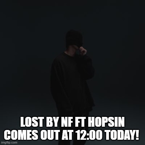 NF template | LOST BY NF FT HOPSIN COMES OUT AT 12:00 TODAY! | image tagged in nf template | made w/ Imgflip meme maker