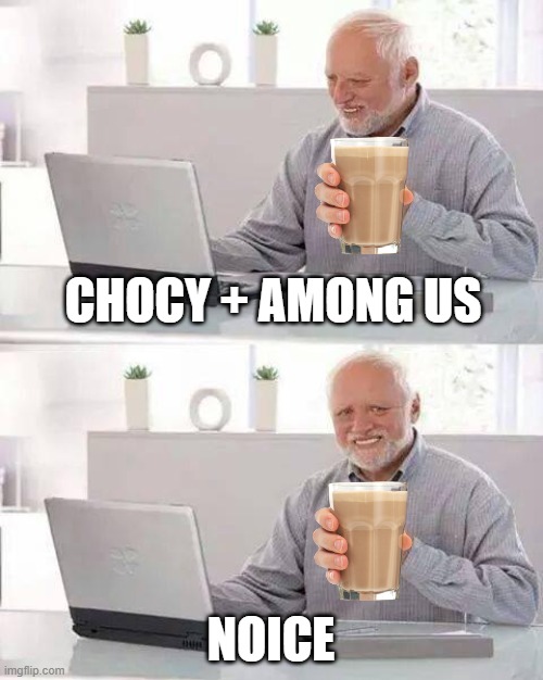 NOICE CHOCY | CHOCY + AMONG US; NOICE | image tagged in memes,hide the pain harold | made w/ Imgflip meme maker