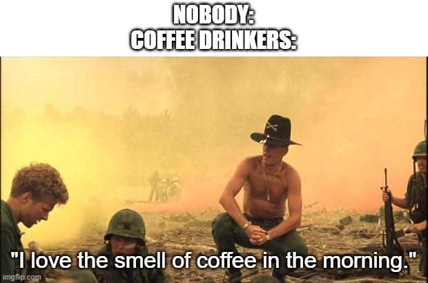 I love the smell of napalm in the morning | NOBODY:
COFFEE DRINKERS:; "I love the smell of coffee in the morning." | image tagged in i love the smell of napalm in the morning | made w/ Imgflip meme maker