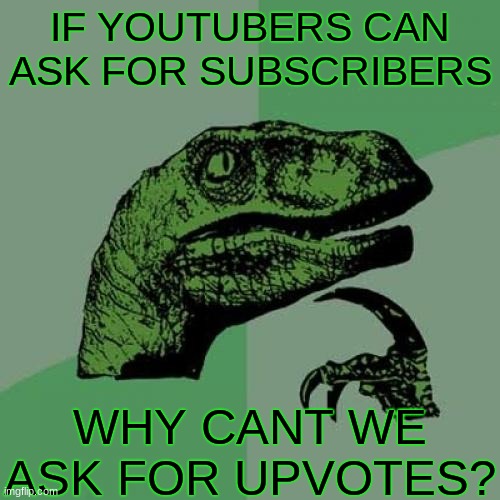 Philosoraptor | IF YOUTUBERS CAN ASK FOR SUBSCRIBERS; WHY CANT WE ASK FOR UPVOTES? | image tagged in memes,philosoraptor | made w/ Imgflip meme maker