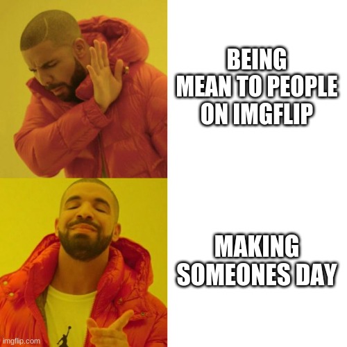 do be nice, don't be mean | BEING MEAN TO PEOPLE ON IMGFLIP; MAKING SOMEONES DAY | image tagged in drake blank | made w/ Imgflip meme maker