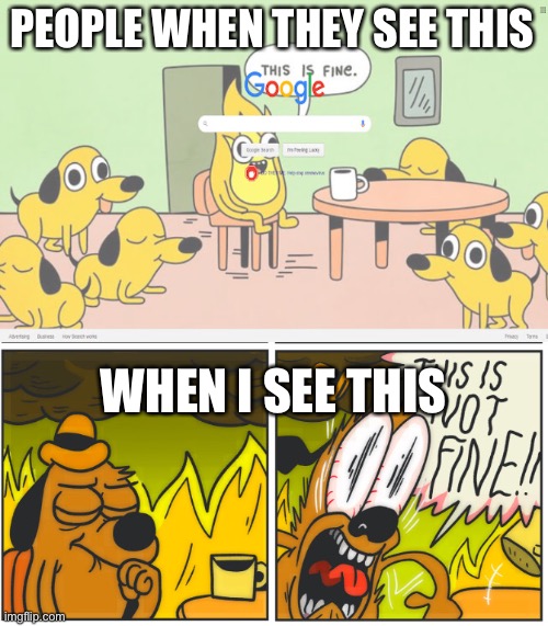 Doge | PEOPLE WHEN THEY SEE THIS; WHEN I SEE THIS | image tagged in this is fine,memes,funny | made w/ Imgflip meme maker