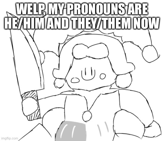 Oh god Ice Juggler cookie has a knife | WELP, MY PRONOUNS ARE HE/HIM AND THEY/THEM NOW | image tagged in oh god ice juggler cookie has a knife | made w/ Imgflip meme maker
