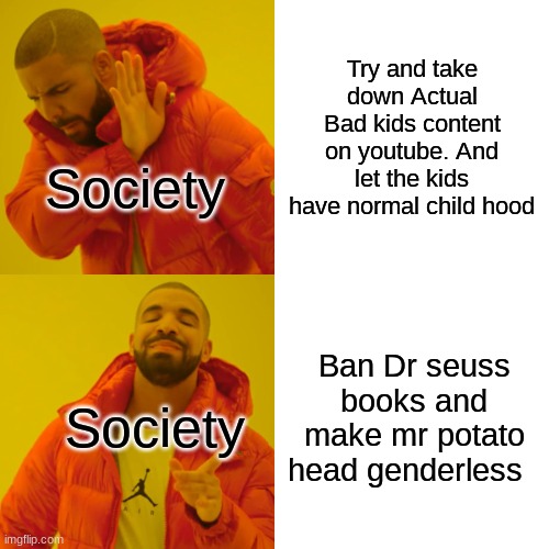 What are you doin? | Try and take down Actual Bad kids content on youtube. And let the kids have normal child hood; Society; Ban Dr seuss books and make mr potato head genderless; Society | image tagged in memes,drake hotline bling,oof | made w/ Imgflip meme maker