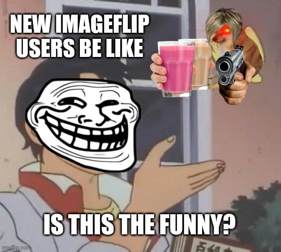 Is This A Pigeon Meme |  NEW IMAGEFLIP USERS BE LIKE; IS THIS THE FUNNY? | image tagged in memes,is this a pigeon | made w/ Imgflip meme maker