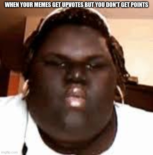but y tho? | WHEN YOUR MEMES GET UPVOTES BUT YOU DON'T GET POINTS | image tagged in fat black girl,funny,meme,confused | made w/ Imgflip meme maker