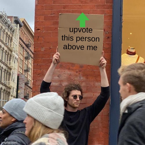 upvote this person above me | image tagged in memes,guy holding cardboard sign | made w/ Imgflip meme maker