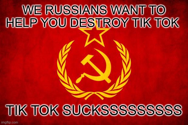 In Soviet Russia | WE RUSSIANS WANT TO HELP YOU DESTROY TIK TOK TIK TOK SUCKSSSSSSSSS | image tagged in in soviet russia | made w/ Imgflip meme maker