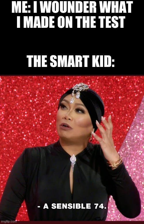 A sensible 74 | ME: I WOUNDER WHAT I MADE ON THE TEST; THE SMART KID: | image tagged in a sensible 74 | made w/ Imgflip meme maker
