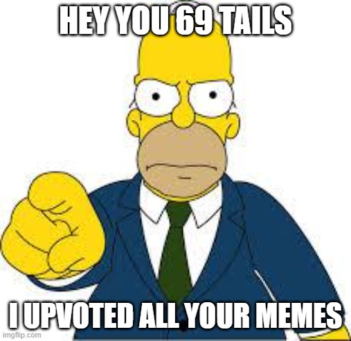 Hey you  | HEY YOU 69 TAILS I UPVOTED ALL YOUR MEMES | image tagged in hey you | made w/ Imgflip meme maker