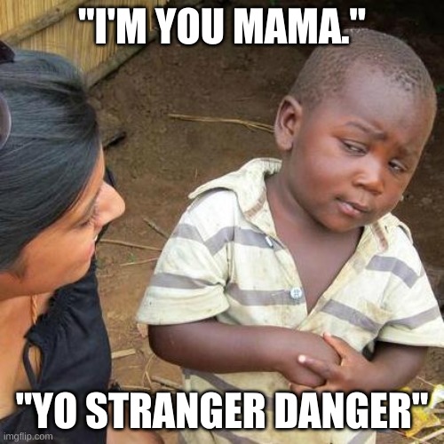 Third World Skeptical Kid Meme | "I'M YOU MAMA."; "YO STRANGER DANGER" | image tagged in memes,third world skeptical kid | made w/ Imgflip meme maker