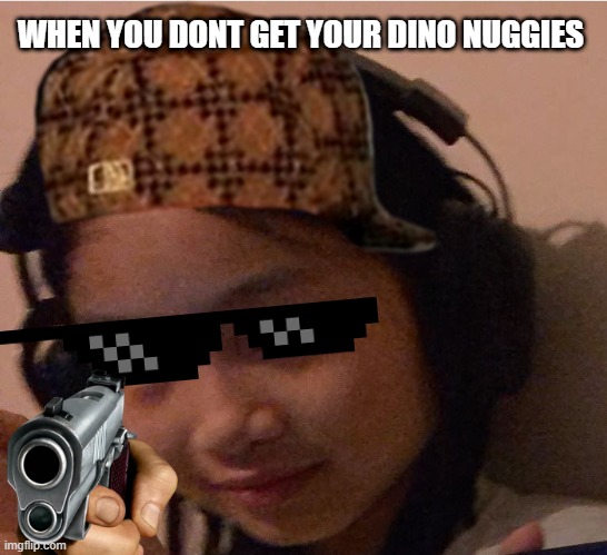 no dino nuggies, no life | WHEN YOU DONT GET YOUR DINO NUGGIES | image tagged in dino nuggets | made w/ Imgflip meme maker