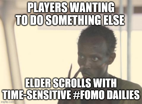 I'm The Captain Now | PLAYERS WANTING TO DO SOMETHING ELSE; ELDER SCROLLS WITH TIME-SENSITIVE #FOMO DAILIES | image tagged in memes,i'm the captain now | made w/ Imgflip meme maker