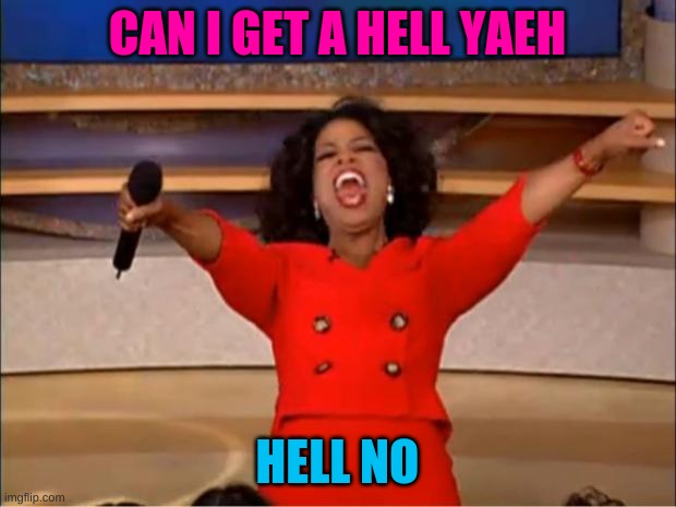 nope | CAN I GET A HELL YAEH; HELL NO | image tagged in memes,oprah you get a | made w/ Imgflip meme maker