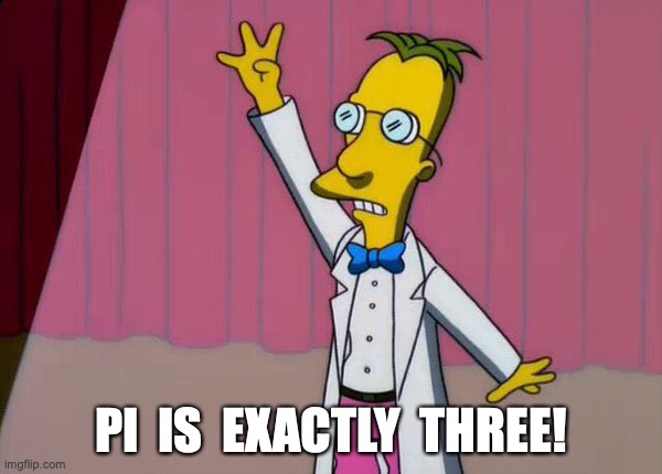 Pi = 3 | PI  IS  EXACTLY  THREE! | image tagged in prof frink pi is exactly 3 | made w/ Imgflip meme maker