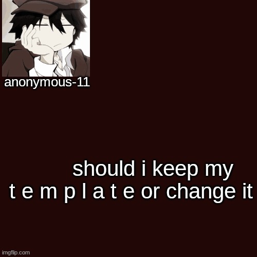 T e m p l a t e | should i keep my t e m p l a t e or change it | image tagged in t e m p l a t e | made w/ Imgflip meme maker