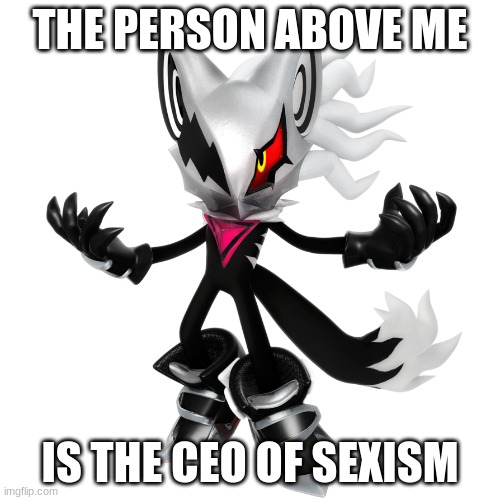 THE PERSON ABOVE ME; IS THE CEO OF SEXISM | made w/ Imgflip meme maker