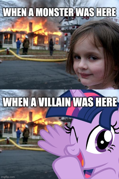 WHEN A MONSTER WAS HERE; WHEN A VILLAIN WAS HERE | image tagged in memes,disaster girl,disaster twilight sparkle,funny,crossover | made w/ Imgflip meme maker