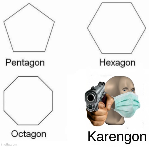 Pentagon Hexagon Octagon Meme | Karengon | image tagged in memes,pentagon hexagon octagon | made w/ Imgflip meme maker