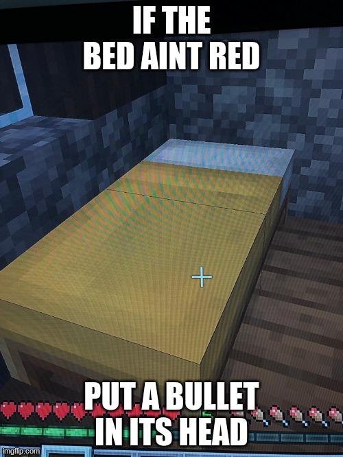if the bed aint red | IF THE BED AINT RED; PUT A BULLET IN ITS HEAD | image tagged in wet bed,minecraft | made w/ Imgflip meme maker