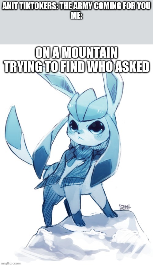 Glaceon who asked | ANIT TIKTOKERS: THE ARMY COMING FOR YOU
ME: | image tagged in glaceon who asked | made w/ Imgflip meme maker