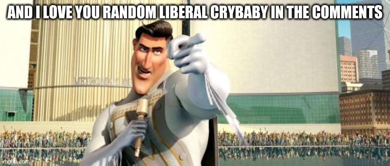 Megamind Thank You Random Citizen | AND I LOVE YOU RANDOM LIBERAL CRYBABY IN THE COMMENTS | image tagged in megamind thank you random citizen | made w/ Imgflip meme maker