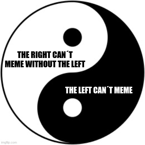 Its a delicate balance, as it should be. | THE RIGHT CAN´T MEME WITHOUT THE LEFT; THE LEFT CAN´T MEME | image tagged in yin yang,liberal vs conservative,imgflip unite | made w/ Imgflip meme maker