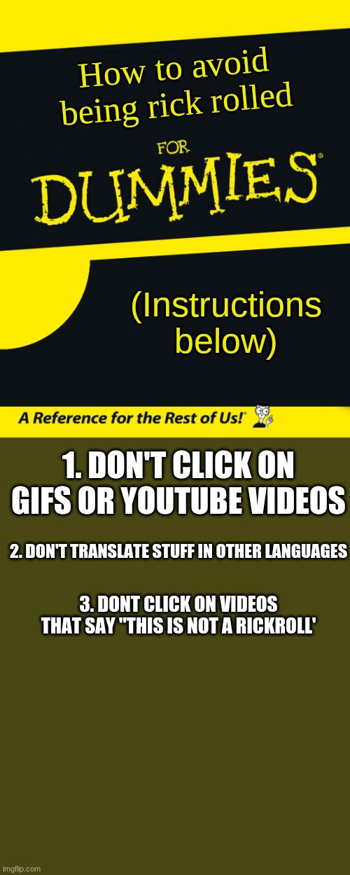 For Dummies | How to avoid being rick rolled; (Instructions below); 1. DON'T CLICK ON GIFS OR YOUTUBE VIDEOS; 2. DON'T TRANSLATE STUFF IN OTHER LANGUAGES; 3. DONT CLICK ON VIDEOS THAT SAY "THIS IS NOT A RICKROLL' | image tagged in for dummies | made w/ Imgflip meme maker
