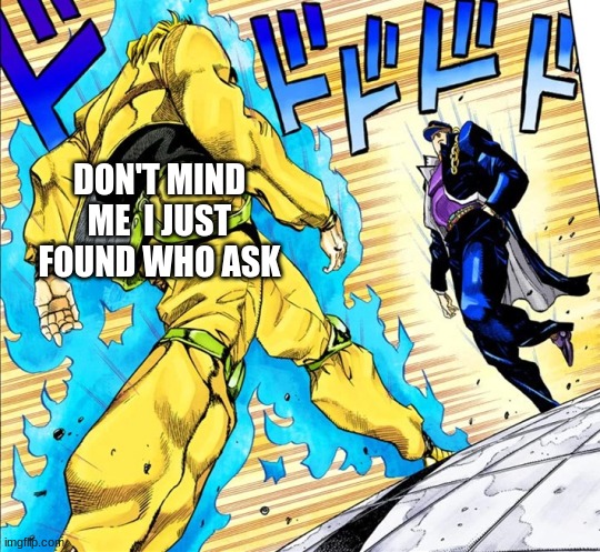 he did it | DON'T MIND ME  I JUST FOUND WHO ASK | image tagged in jojo's walk | made w/ Imgflip meme maker