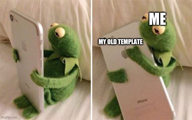 Kermit Hugging Phone | ME MY OLD TEMPLATE | image tagged in kermit hugging phone | made w/ Imgflip meme maker