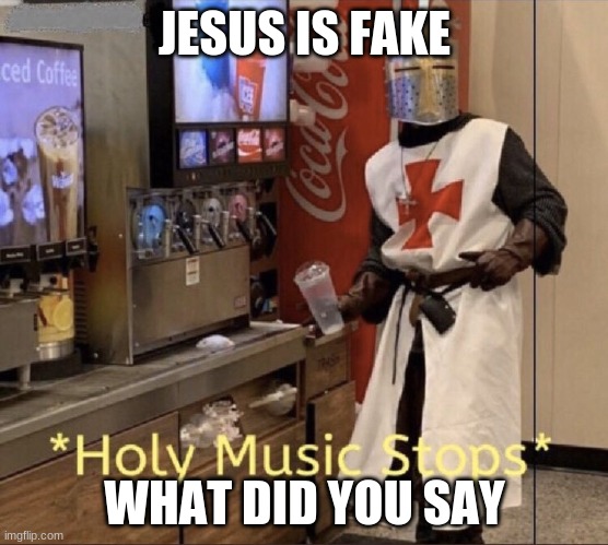 Holy music stops | JESUS IS FAKE; WHAT DID YOU SAY | image tagged in holy music stops | made w/ Imgflip meme maker