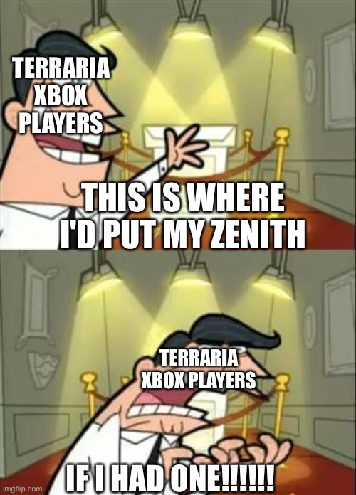 Terraria players be like | TERRARIA XBOX PLAYERS; THIS IS WHERE I'D PUT MY ZENITH; TERRARIA XBOX PLAYERS; IF I HAD ONE!!!!!! | image tagged in memes,this is where i'd put my trophy if i had one | made w/ Imgflip meme maker