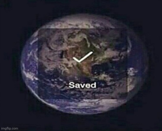 I just saved the world | image tagged in memes,funny,savior | made w/ Imgflip meme maker