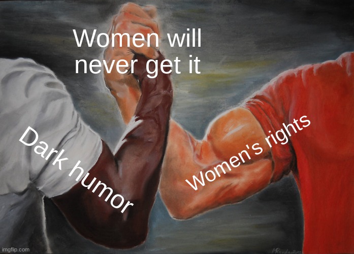 Epic Handshake Meme | Women will never get it; Women's rights; Dark humor | image tagged in memes,epic handshake | made w/ Imgflip meme maker