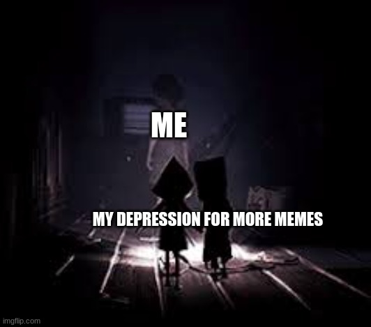 little nightmares | ME; MY DEPRESSION FOR MORE MEMES | image tagged in little nightmares | made w/ Imgflip meme maker