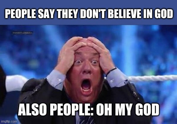 who asked if you believe in jesus |  PEOPLE SAY THEY DON'T BELIEVE IN GOD; ALSO PEOPLE: OH MY GOD | image tagged in oh my god,funny,hypocrite,dumb atheist | made w/ Imgflip meme maker