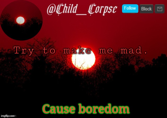 T | Try to make me mad. Cause boredom | image tagged in t | made w/ Imgflip meme maker