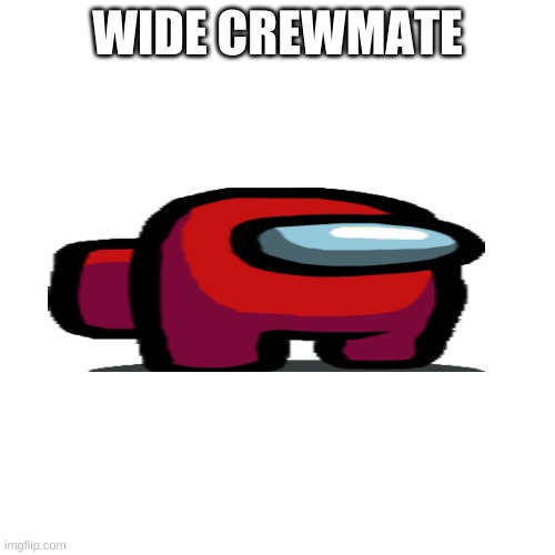 wide crewmate | WIDE CREWMATE | image tagged in memes,blank transparent square | made w/ Imgflip meme maker