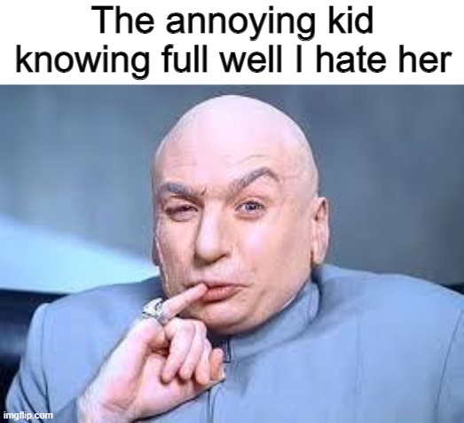 dr evil pinky | The annoying kid knowing full well I hate her | image tagged in dr evil pinky | made w/ Imgflip meme maker