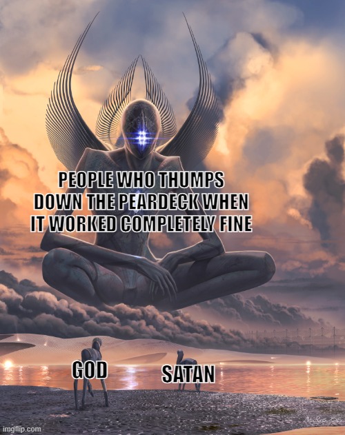 Peardeck | PEOPLE WHO THUMPS DOWN THE PEARDECK WHEN IT WORKED COMPLETELY FINE; GOD; SATAN | image tagged in giant god,school | made w/ Imgflip meme maker