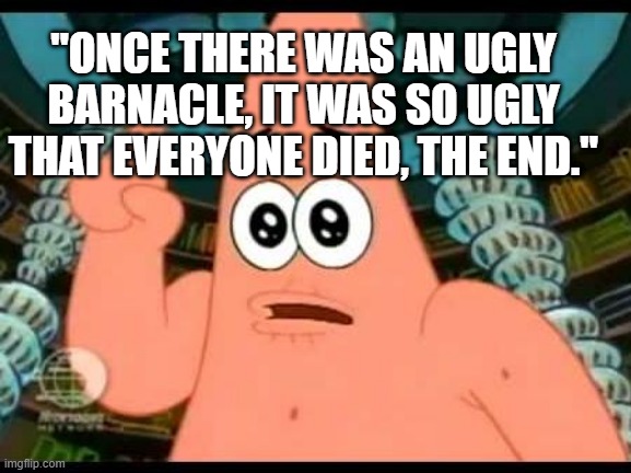 Everyone Died | "ONCE THERE WAS AN UGLY BARNACLE, IT WAS SO UGLY THAT EVERYONE DIED, THE END." | image tagged in memes,patrick says | made w/ Imgflip meme maker