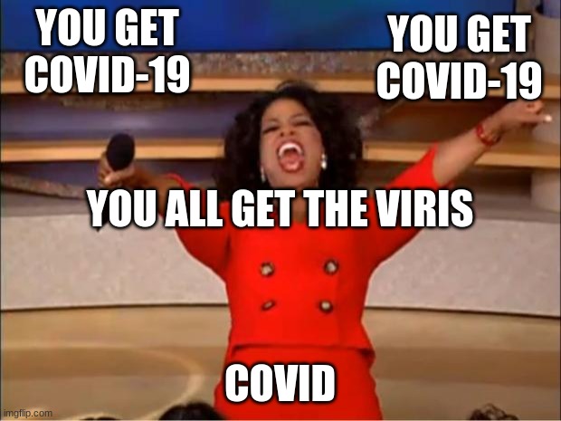 Oprah You Get A | YOU GET COVID-19; YOU GET COVID-19; YOU ALL GET THE VIRIS; COVID | image tagged in memes,oprah you get a | made w/ Imgflip meme maker